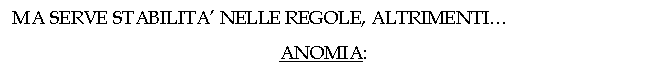 Text Box: MA SERVE STABILITA' NELLE REGOLE, ALTRIMENTI.
ANOMIA:


