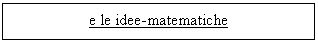 Text Box: e le idee-matematiche