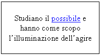 Text Box: Studiano il possibile e hanno come scopo l'illuminazione dell'agire
