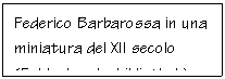 Text Box: Federico Barbarossa in una miniatura del XII secolo (Fulda, Landesbibliothek).