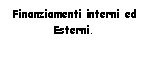 Text Box: Finanziamenti interni ed
Esterni.
