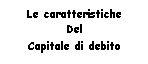 Text Box: Le caratteristiche 
Del
Capitale di debito 
