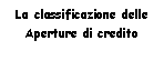 Text Box: La classificazione delle
Aperture di credito  
