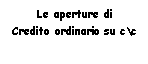 Text Box: Le aperture di 
Credito ordinario su c\c  
