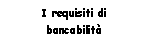 Text Box: I requisiti di bancabilit 