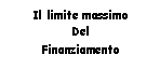 Text Box: Il limite massimo 
Del
Finanziamento 
