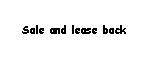 Text Box: Sale and lease back  
