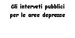 Text Box: Gli interveti pubblici per le aree depresse   