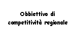 Text Box: Obbiettivo di competitivit regionale   
