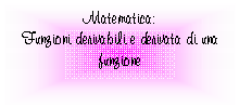 Text Box: Matematica:
Funzioni derivabili e derivata di una funzione
